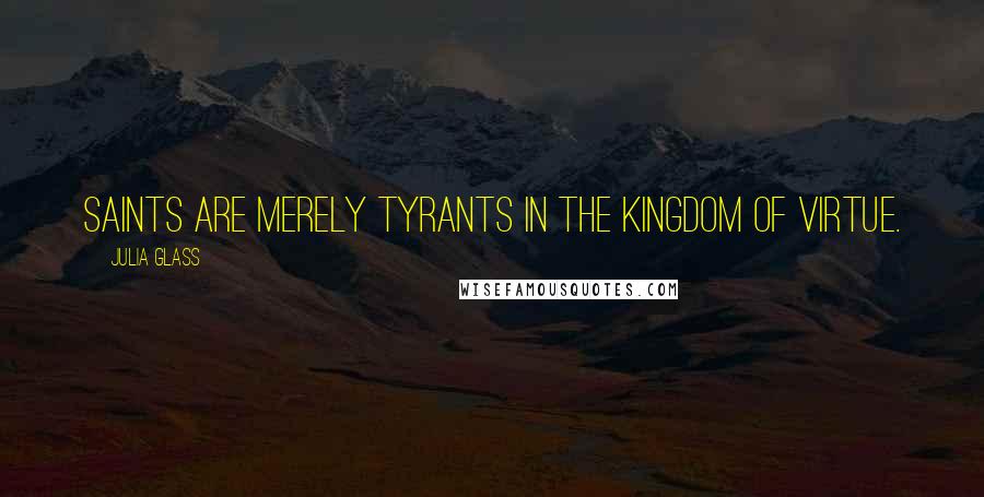 Julia Glass Quotes: Saints are merely tyrants in the kingdom of virtue.