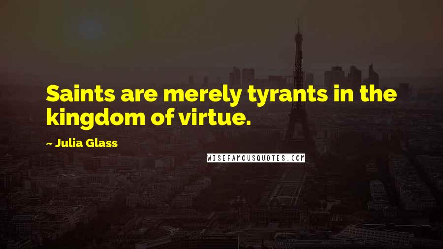 Julia Glass Quotes: Saints are merely tyrants in the kingdom of virtue.