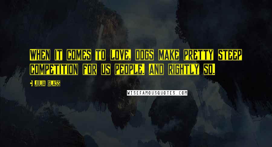 Julia Glass Quotes: When it comes to love, dogs make pretty steep competition for us people. And rightly so.