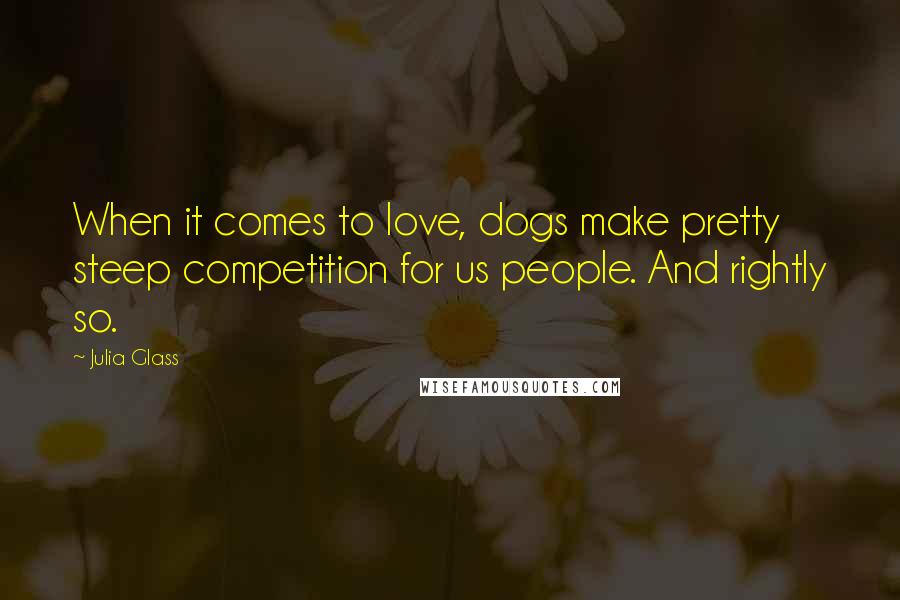 Julia Glass Quotes: When it comes to love, dogs make pretty steep competition for us people. And rightly so.