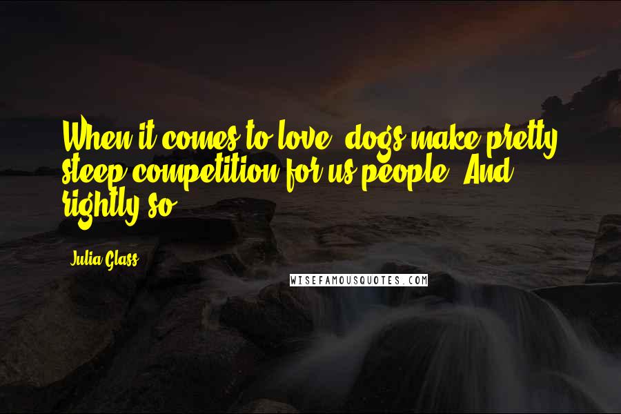 Julia Glass Quotes: When it comes to love, dogs make pretty steep competition for us people. And rightly so.