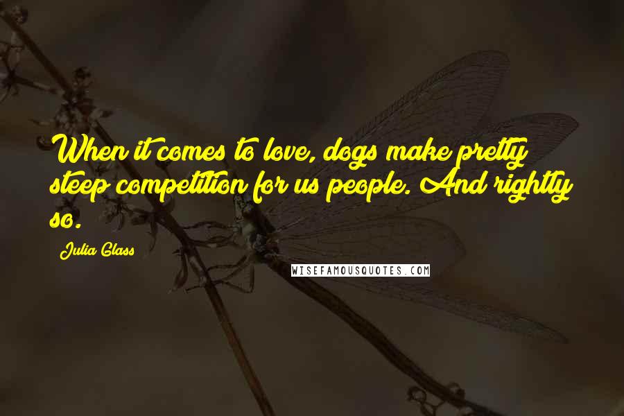 Julia Glass Quotes: When it comes to love, dogs make pretty steep competition for us people. And rightly so.