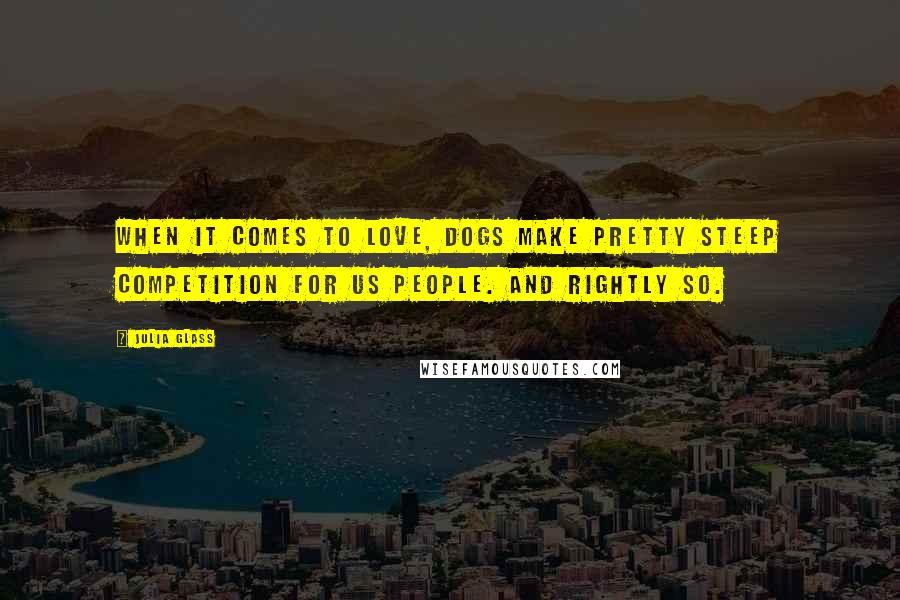 Julia Glass Quotes: When it comes to love, dogs make pretty steep competition for us people. And rightly so.