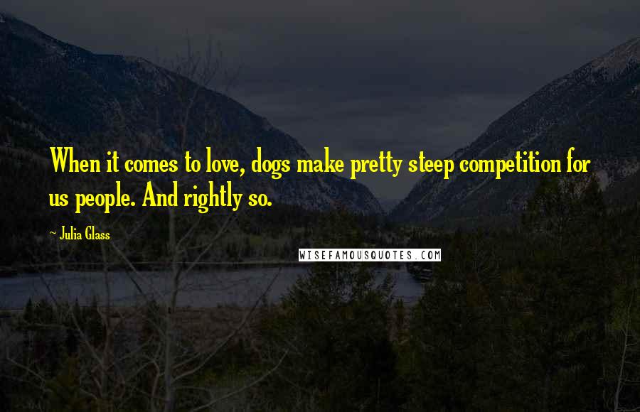 Julia Glass Quotes: When it comes to love, dogs make pretty steep competition for us people. And rightly so.