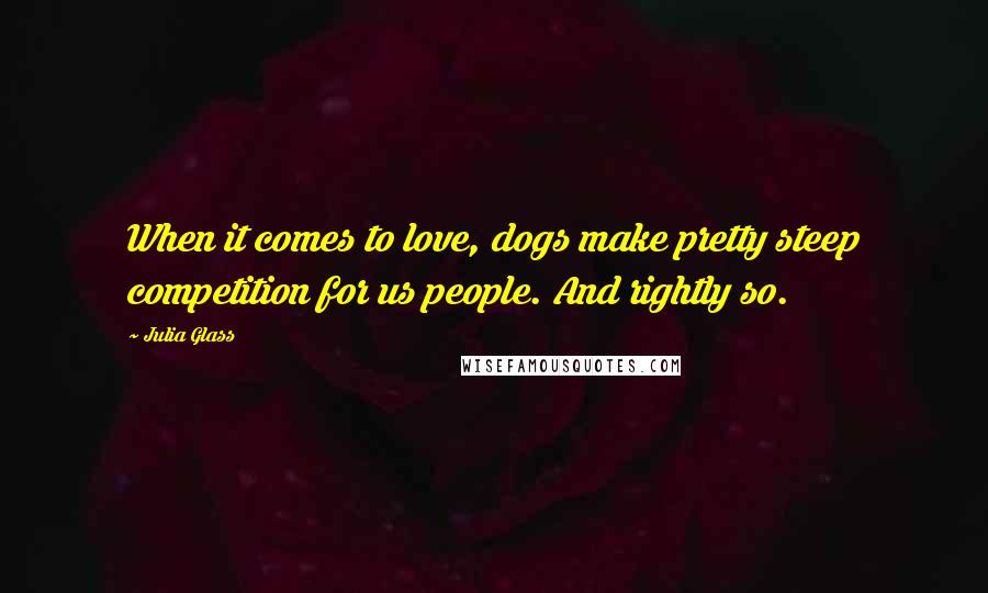 Julia Glass Quotes: When it comes to love, dogs make pretty steep competition for us people. And rightly so.