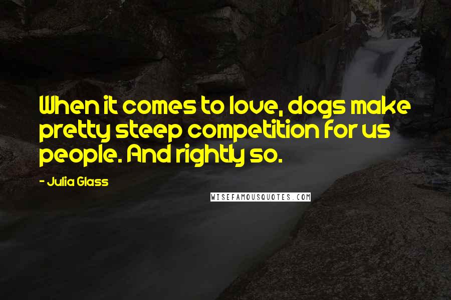 Julia Glass Quotes: When it comes to love, dogs make pretty steep competition for us people. And rightly so.