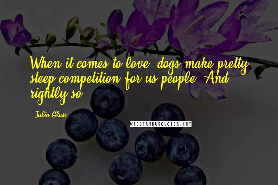 Julia Glass Quotes: When it comes to love, dogs make pretty steep competition for us people. And rightly so.
