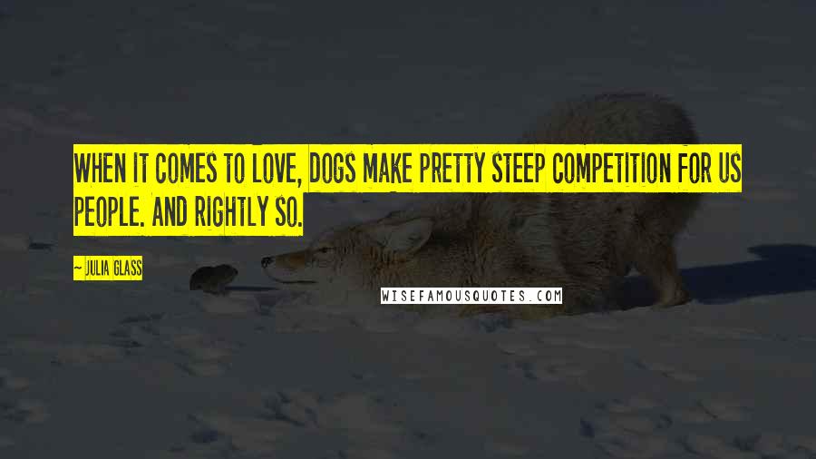 Julia Glass Quotes: When it comes to love, dogs make pretty steep competition for us people. And rightly so.