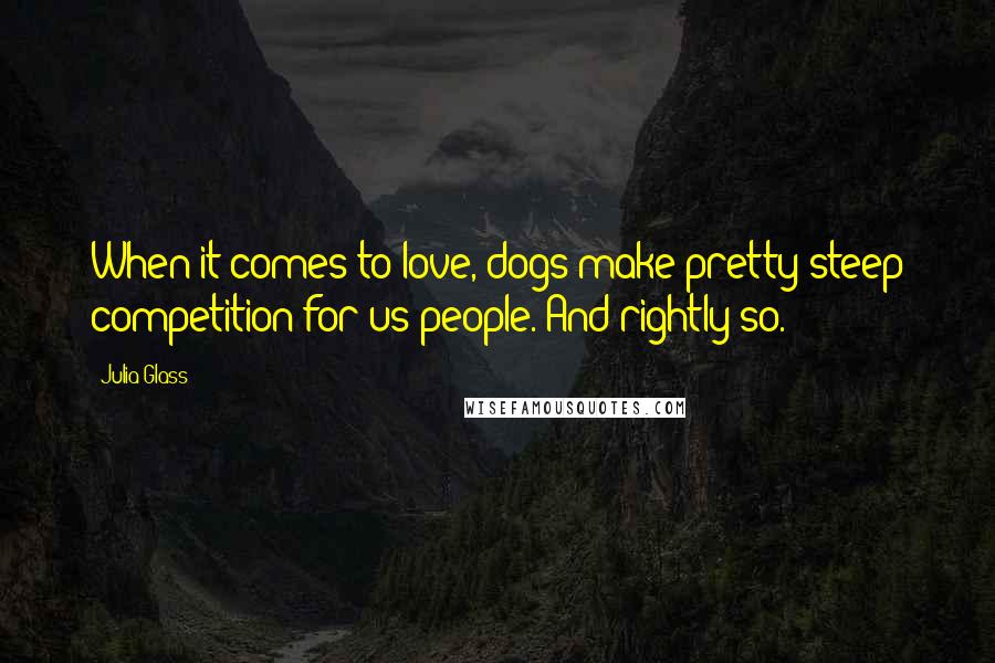 Julia Glass Quotes: When it comes to love, dogs make pretty steep competition for us people. And rightly so.