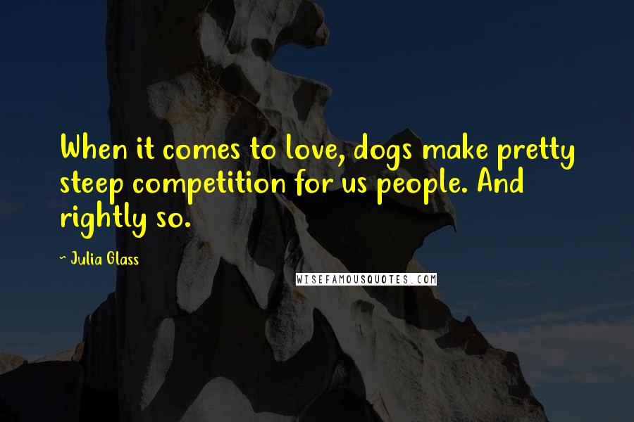 Julia Glass Quotes: When it comes to love, dogs make pretty steep competition for us people. And rightly so.