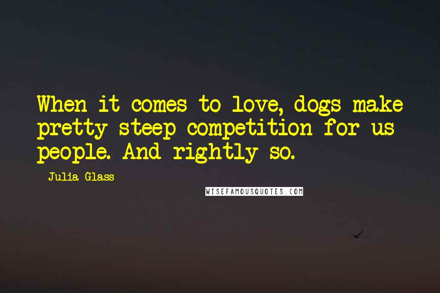 Julia Glass Quotes: When it comes to love, dogs make pretty steep competition for us people. And rightly so.