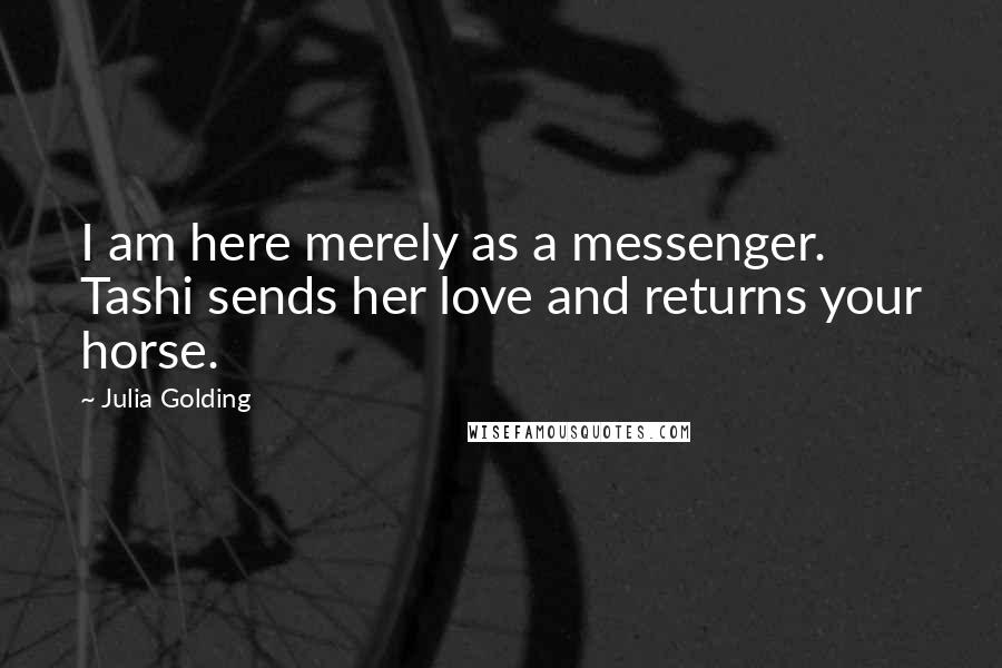 Julia Golding Quotes: I am here merely as a messenger. Tashi sends her love and returns your horse.