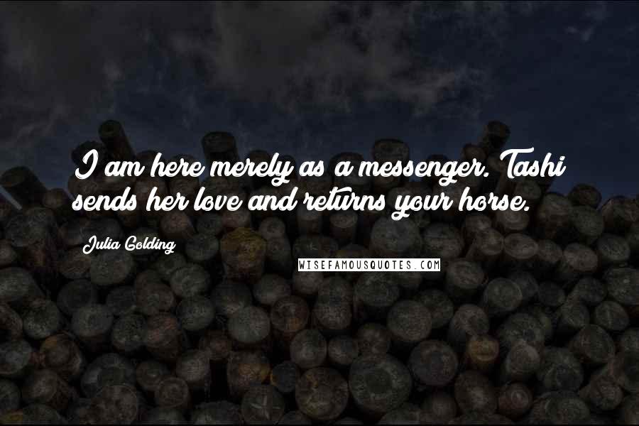 Julia Golding Quotes: I am here merely as a messenger. Tashi sends her love and returns your horse.