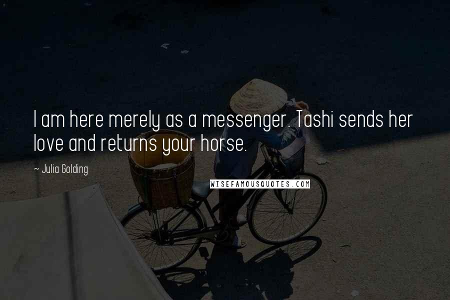 Julia Golding Quotes: I am here merely as a messenger. Tashi sends her love and returns your horse.