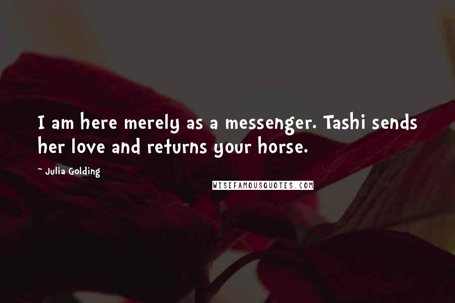 Julia Golding Quotes: I am here merely as a messenger. Tashi sends her love and returns your horse.