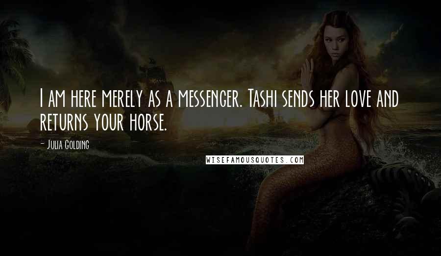 Julia Golding Quotes: I am here merely as a messenger. Tashi sends her love and returns your horse.