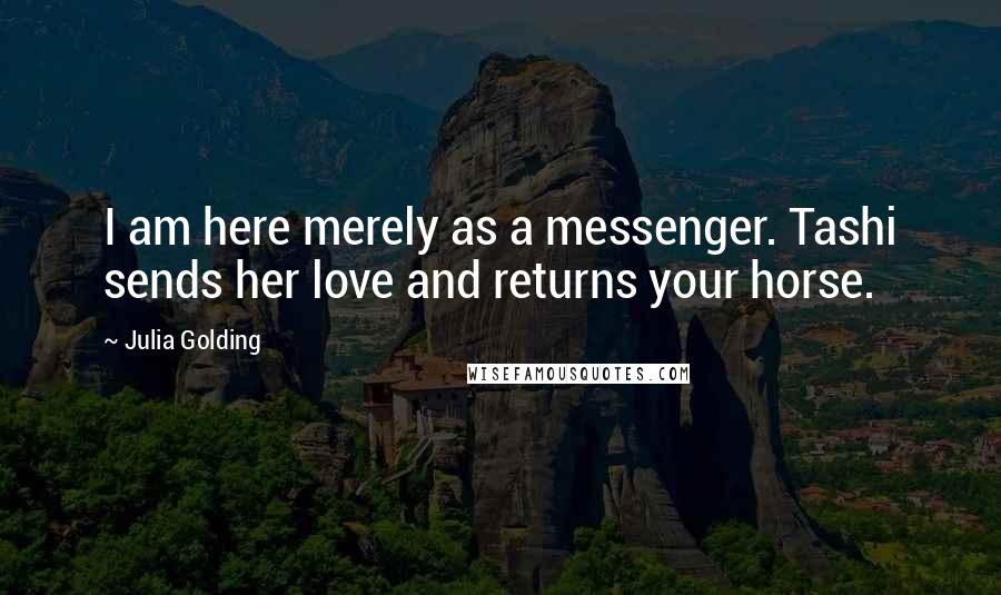 Julia Golding Quotes: I am here merely as a messenger. Tashi sends her love and returns your horse.