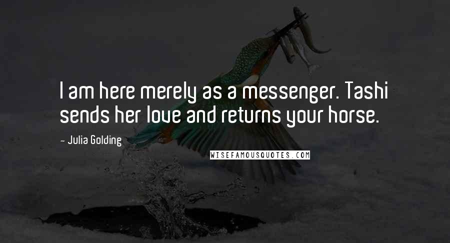 Julia Golding Quotes: I am here merely as a messenger. Tashi sends her love and returns your horse.