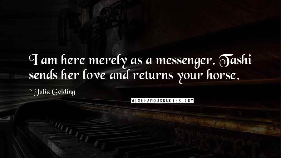 Julia Golding Quotes: I am here merely as a messenger. Tashi sends her love and returns your horse.