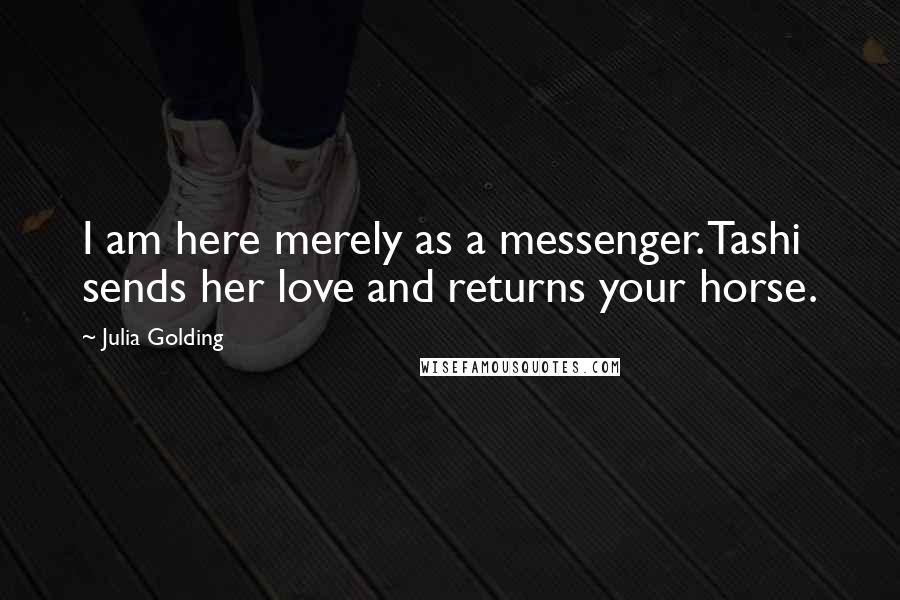 Julia Golding Quotes: I am here merely as a messenger. Tashi sends her love and returns your horse.
