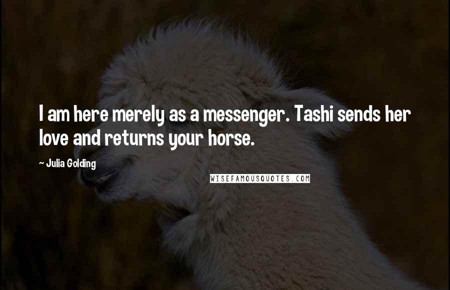 Julia Golding Quotes: I am here merely as a messenger. Tashi sends her love and returns your horse.