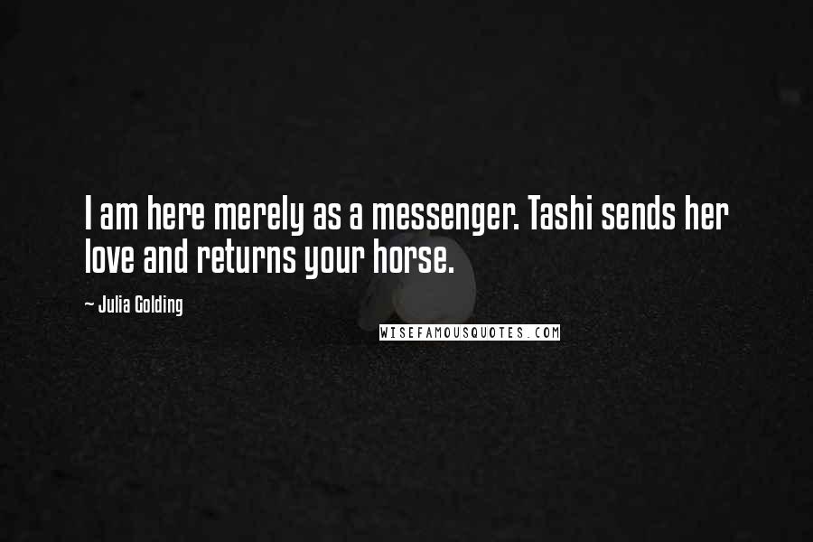 Julia Golding Quotes: I am here merely as a messenger. Tashi sends her love and returns your horse.