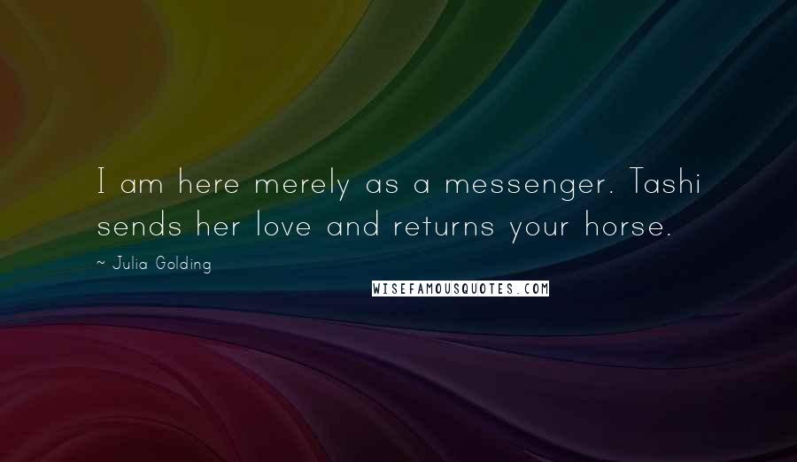 Julia Golding Quotes: I am here merely as a messenger. Tashi sends her love and returns your horse.