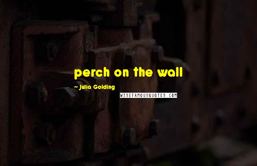 Julia Golding Quotes: perch on the wall