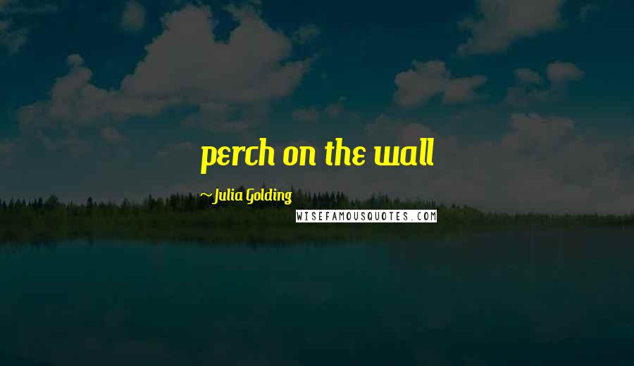 Julia Golding Quotes: perch on the wall