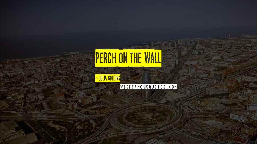 Julia Golding Quotes: perch on the wall