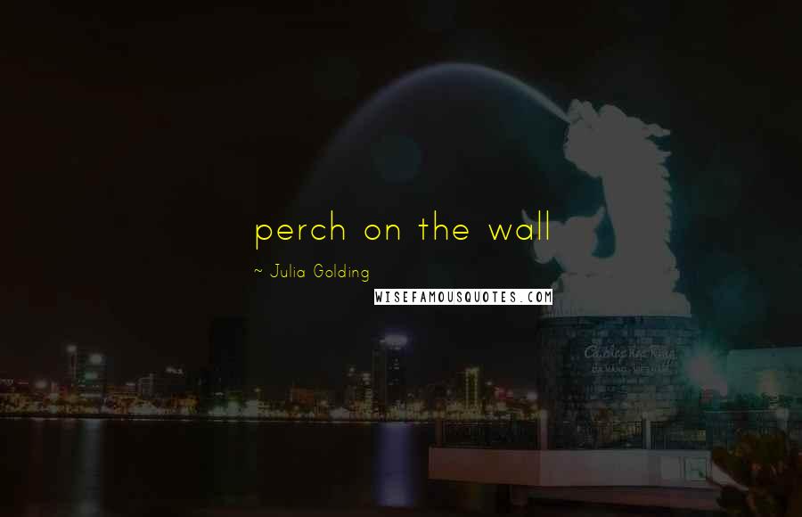 Julia Golding Quotes: perch on the wall