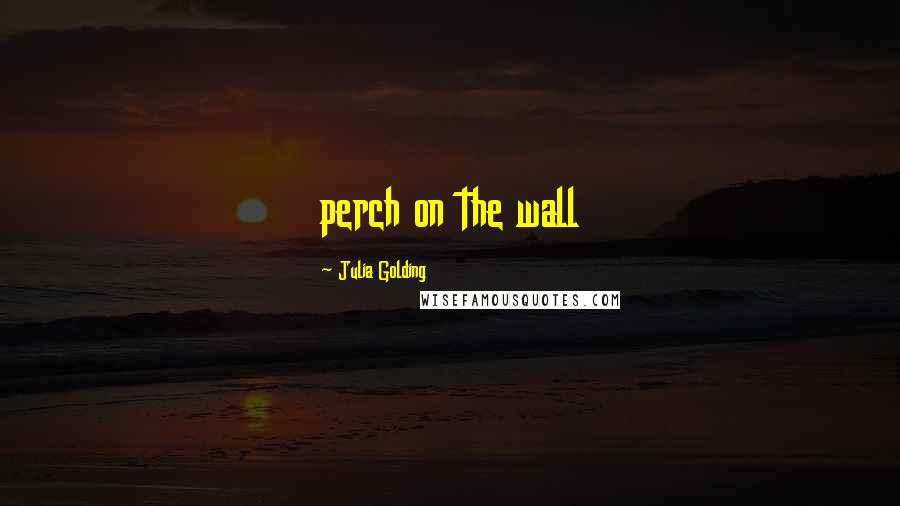 Julia Golding Quotes: perch on the wall