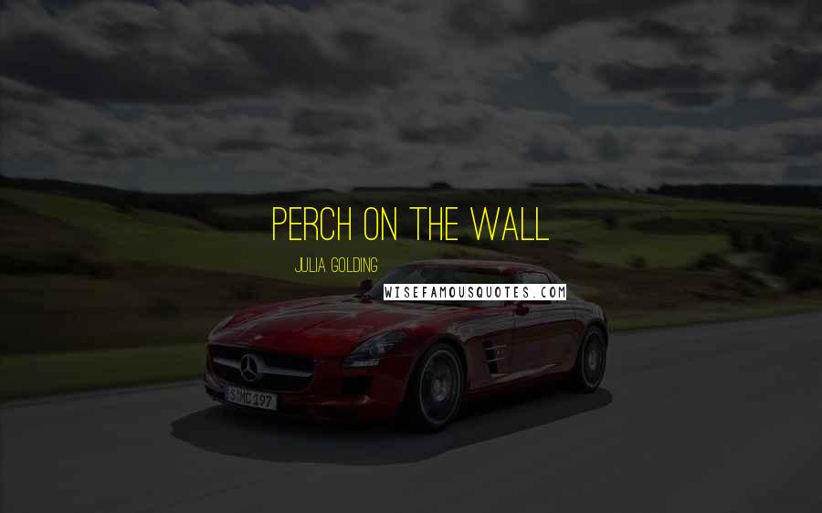 Julia Golding Quotes: perch on the wall