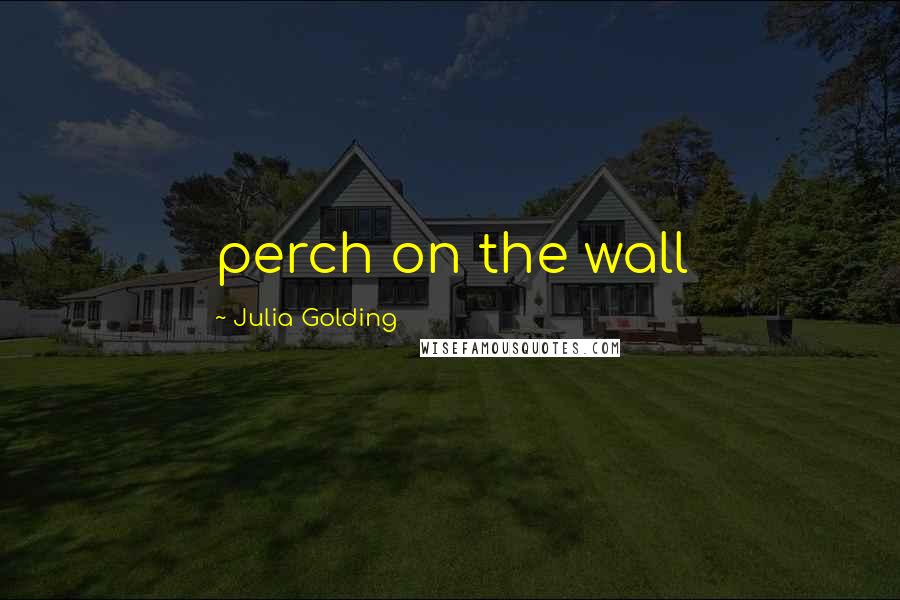 Julia Golding Quotes: perch on the wall