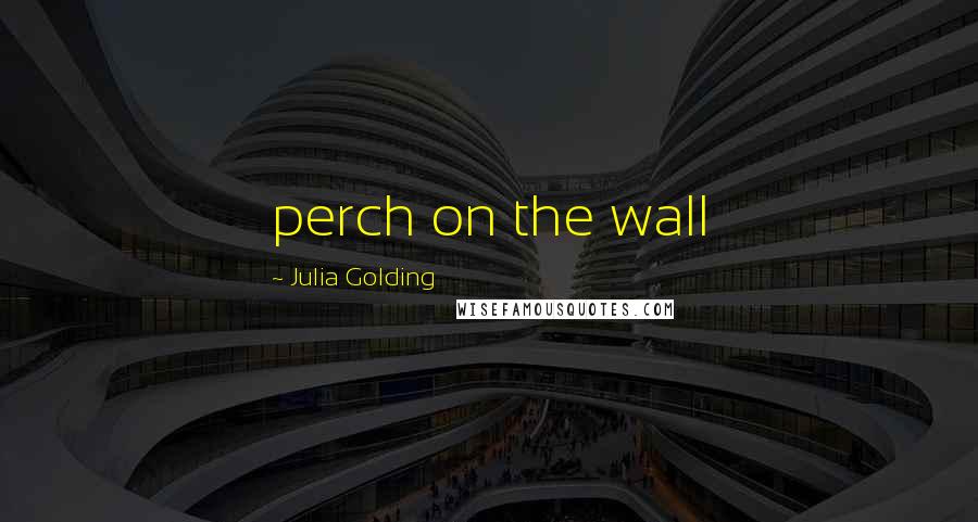 Julia Golding Quotes: perch on the wall