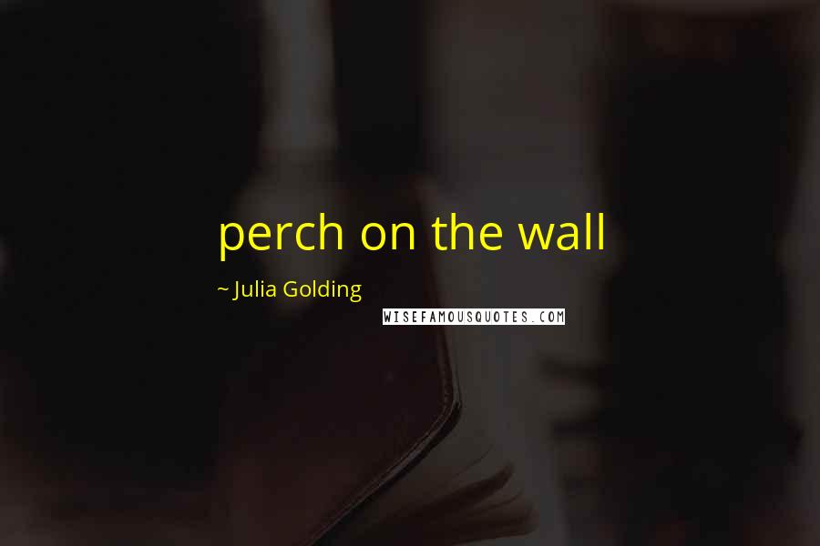 Julia Golding Quotes: perch on the wall