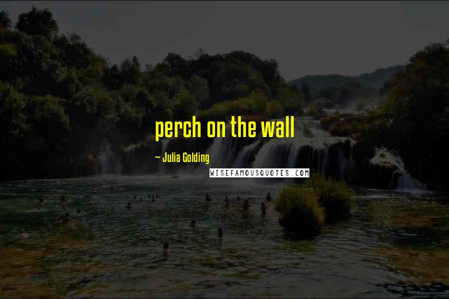 Julia Golding Quotes: perch on the wall