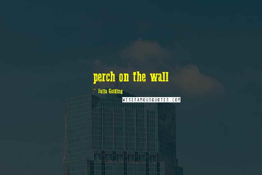 Julia Golding Quotes: perch on the wall