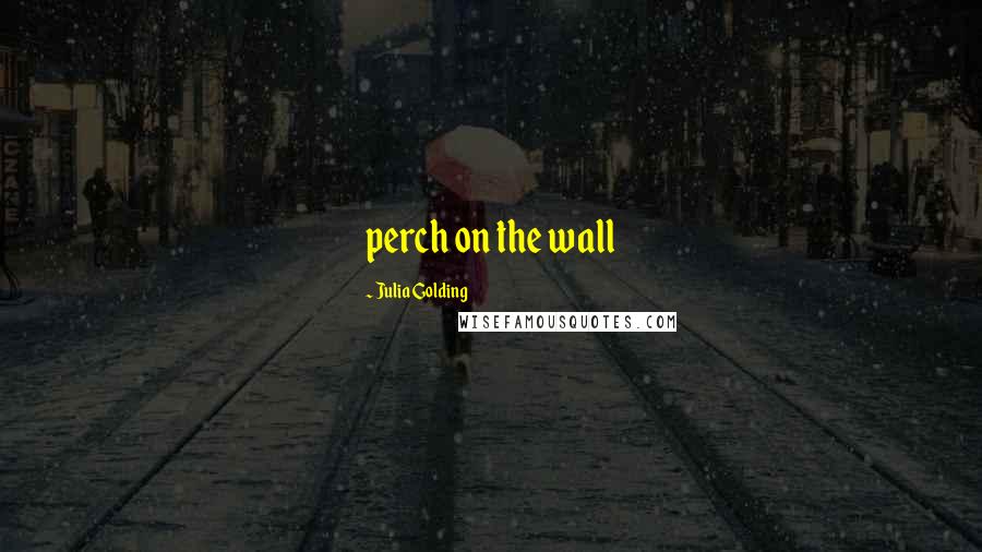 Julia Golding Quotes: perch on the wall