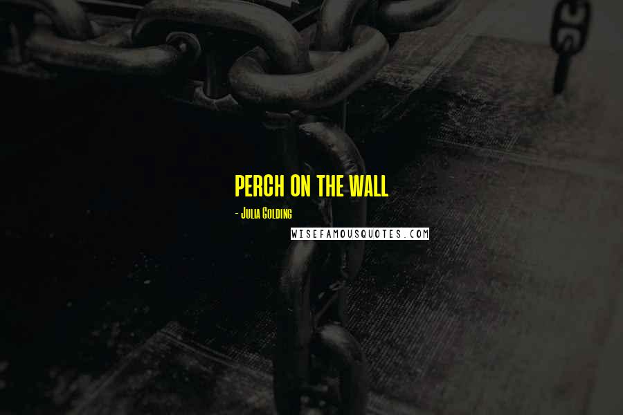 Julia Golding Quotes: perch on the wall