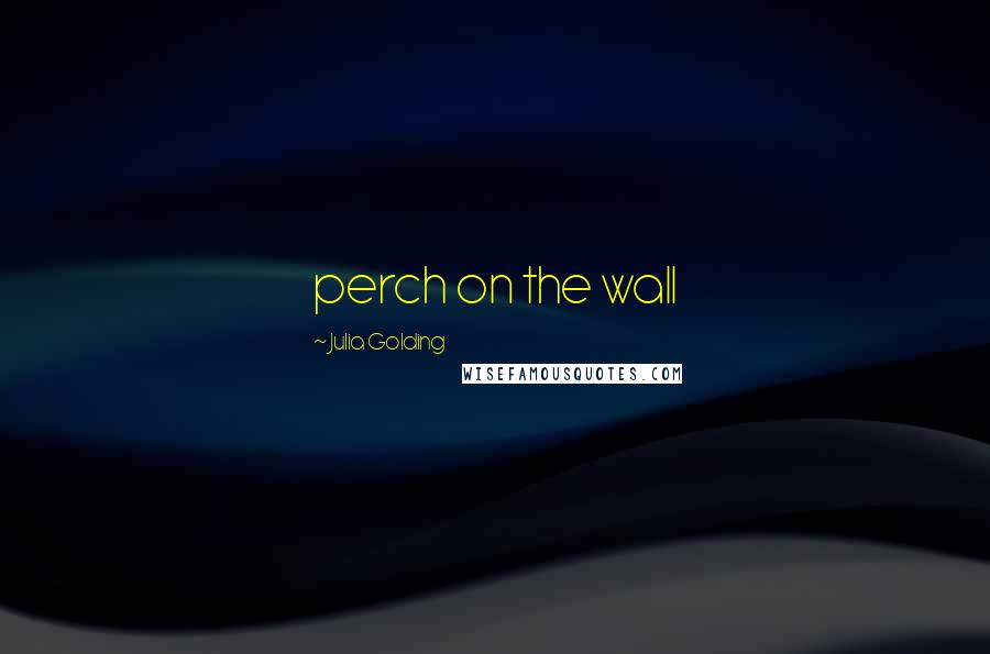 Julia Golding Quotes: perch on the wall