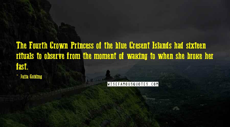 Julia Golding Quotes: The Fourth Crown Princess of the blue Cresent Islands had sixteen rituals to observe from the moment of waking to when she broke her fast.