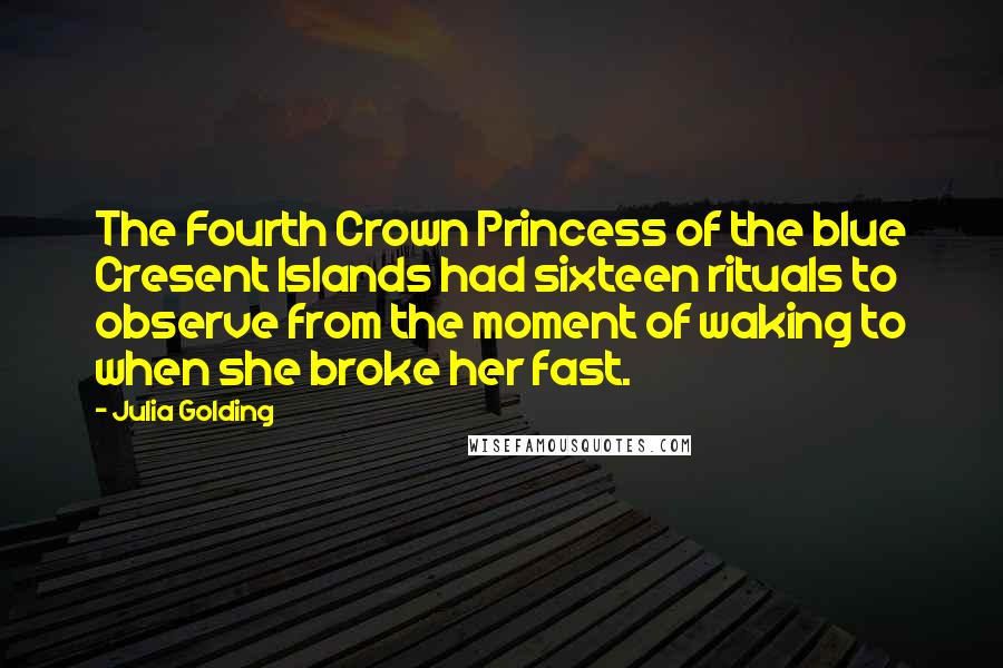 Julia Golding Quotes: The Fourth Crown Princess of the blue Cresent Islands had sixteen rituals to observe from the moment of waking to when she broke her fast.