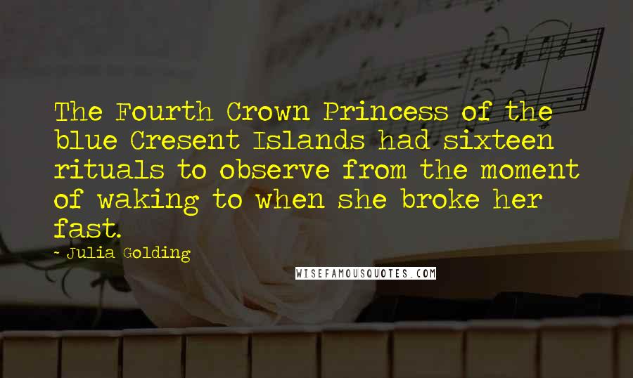 Julia Golding Quotes: The Fourth Crown Princess of the blue Cresent Islands had sixteen rituals to observe from the moment of waking to when she broke her fast.