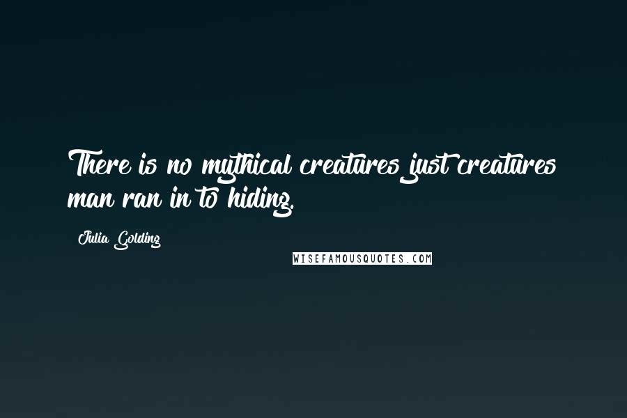 Julia Golding Quotes: There is no mythical creatures just creatures man ran in to hiding.