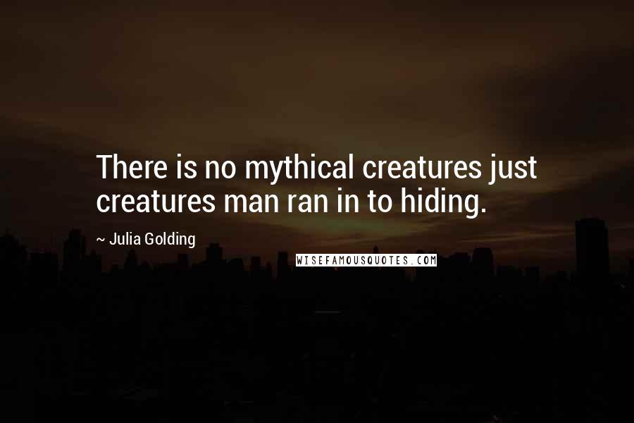 Julia Golding Quotes: There is no mythical creatures just creatures man ran in to hiding.