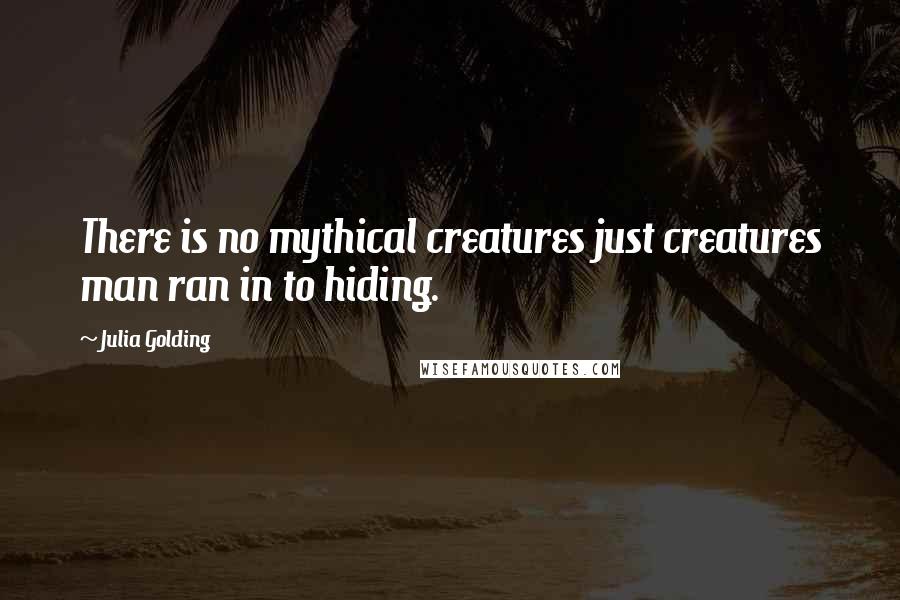 Julia Golding Quotes: There is no mythical creatures just creatures man ran in to hiding.