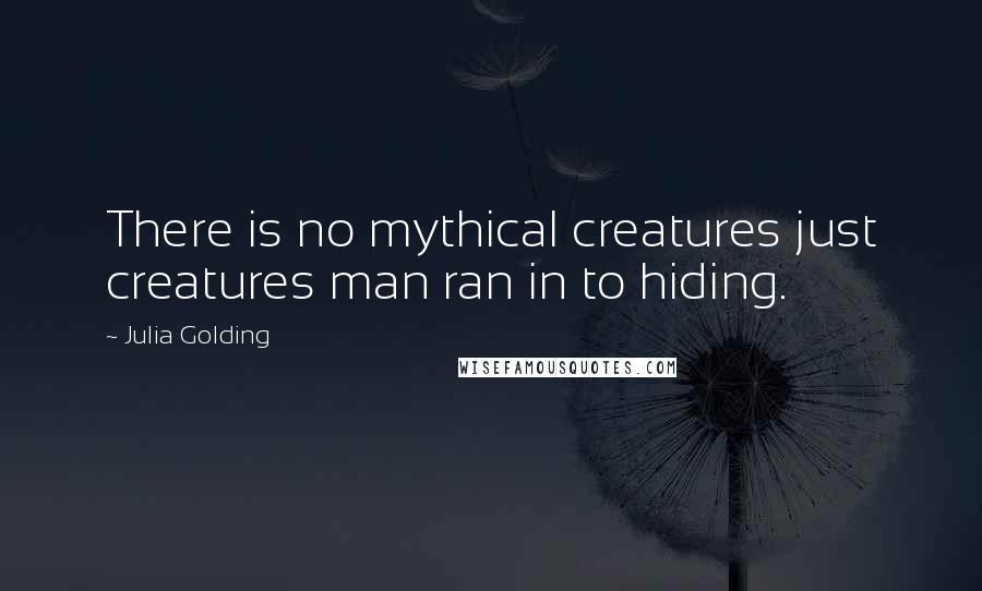 Julia Golding Quotes: There is no mythical creatures just creatures man ran in to hiding.