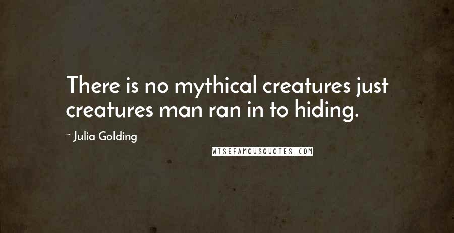 Julia Golding Quotes: There is no mythical creatures just creatures man ran in to hiding.