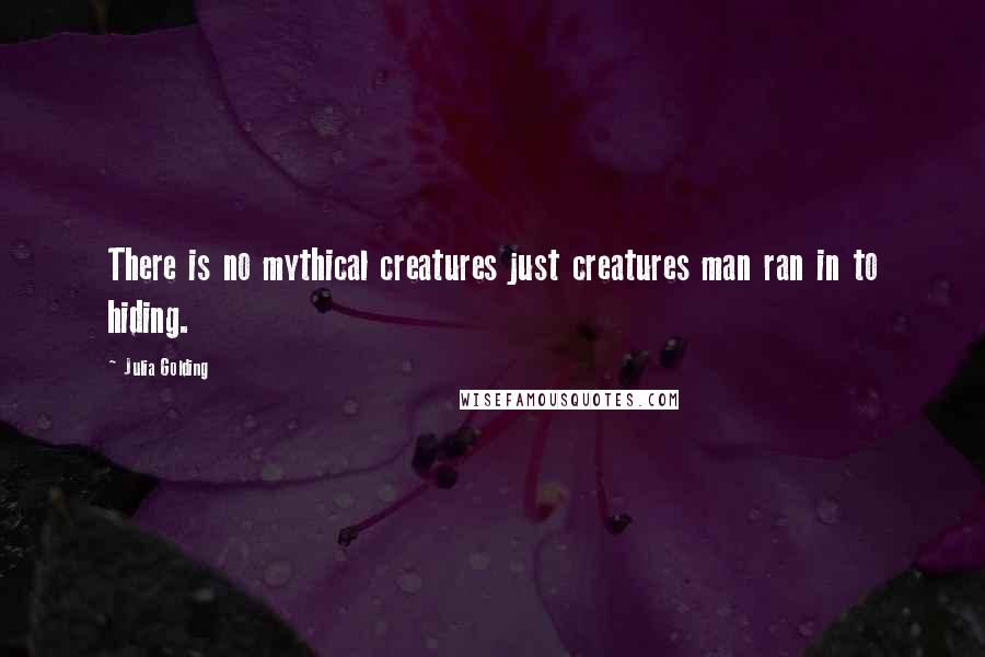 Julia Golding Quotes: There is no mythical creatures just creatures man ran in to hiding.